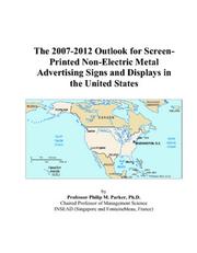 Cover of: The 2007-2012 Outlook for Screen-Printed Non-Electric Metal Advertising Signs and Displays in the United States | Philip M. Parker