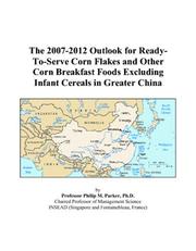 Cover of: The 2007-2012 Outlook for Ready-To-Serve Corn Flakes and Other Corn Breakfast Foods Excluding Infant Cereals in Greater China | Philip M. Parker