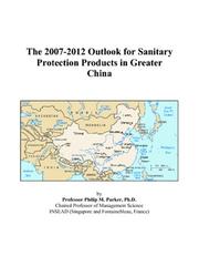 Cover of: The 2007-2012 Outlook for Sanitary Protection Products in Greater China | Philip M. Parker