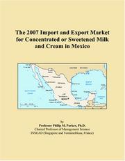 Cover of: The 2007 Import and Export Market for Concentrated or Sweetened Milk and Cream in Mexico | Philip M. Parker