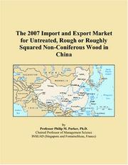Cover of: The 2007 Import and Export Market for Untreated, Rough or Roughly Squared Non-Coniferous Wood in China | Philip M. Parker