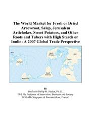 Cover of: The World Market for Fresh or Dried Arrowroot, Salep, Jerusalem Artichokes, Sweet Potatoes, and Other Roots and Tubers with High Starch or Inulin | Philip M. Parker