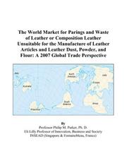 Cover of: The World Market for Parings and Waste of Leather or Composition Leather Unsuitable for the Manufacture of Leather Articles and Leather Dust, Powder, and Flour | Philip M. Parker