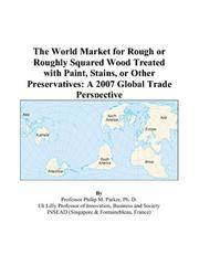 Cover of: The World Market for Rough or Roughly Squared Wood Treated with Paint, Stains, or Other Preservatives by Philip M. Parker