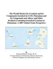 Cover of: The World Market for Uranium and Its Compounds Enriched in U235; Plutonium and Its Compounds and Alloys; and Other Products Containing Enriched Uranium or Plutonium by Philip M. Parker