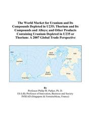 Cover of: The World Market for Uranium and Its Compounds Depleted in U235; Thorium and Its Compounds and Alloys; and Other Products Containing Uranium Depleted in ... or Thorium: A 2007 Global Trade Perspective
