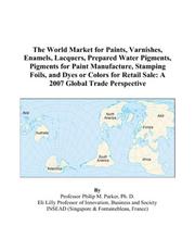 Cover of: The World Market for Paints, Varnishes, Enamels, Lacquers, Prepared Water Pigments, Pigments for Paint Manufacture, Stamping Foils, and Dyes or Colors for Retail Sale: A 2007 Global Trade Perspective