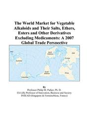 Cover of: The World Market for Vegetable Alkaloids and Their Salts, Ethers, Esters and Other Derivatives Excluding Medicaments: A 2007 Global Trade Perspective