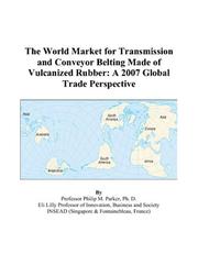 Cover of: The World Market for Transmission and Conveyor Belting Made of Vulcanized Rubber: A 2007 Global Trade Perspective