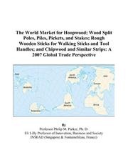 Cover of: The World Market for Hoopwood; Wood Split Poles, Piles, Pickets, and Stakes; Rough Wooden Sticks for Walking Sticks and Tool Handles; and Chipwood and Similar Strips | Philip M. Parker