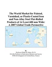 Cover of: The World Market for Painted, Varnished, or Plastic-Coated Iron and Non-Alloy Steel Flat-Rolled Products of At Least 600 mm Wide: A 2007 Global Trade Perspective