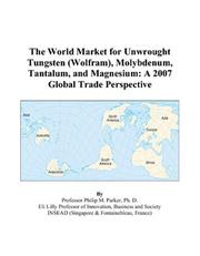 Cover of: The World Market for Unwrought Tungsten (Wolfram), Molybdenum, Tantalum, and Magnesium: A 2007 Global Trade Perspective