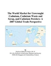 Cover of: The World Market for Unwrought Cadmium, Cadmium Waste and Scrap, and Cadmium Powders | Philip M. Parker