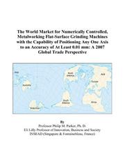 Cover of: The World Market for Numerically Controlled, Metalworking Flat-Surface Grinding Machines with the Capability of Positioning Any One Axis to an Accuracy ... 0.01 mm | Philip M. Parker