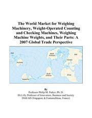 Cover of: The World Market for Weighing Machinery, Weight-Operated Counting and Checking Machines, Weighing Machine Weights, and Their Parts: A 2007 Global Trade Perspective