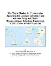 Cover of: The World Market for Transmission Apparatus for Cordless Telephones and Wireless Telegraph, Radio Broadcasting, or Television Equipment: A 2007 Global Trade Perspective