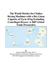 Cover of: The World Market for Clothes Drying Machines with a Dry Linen Capacity of Up to 10 kg Excluding Centrifugal Dryers | Philip M. Parker