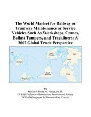 Cover of: The World Market for Railway or Tramway Maintenance or Service Vehicles Such As Workshops, Cranes, Ballast Tampers, and Trackliners | Philip M. Parker