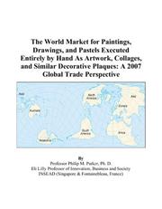 Cover of: The World Market for Paintings, Drawings, and Pastels Executed Entirely by Hand As Artwork, Collages, and Similar Decorative Plaques: A 2007 Global Trade Perspective