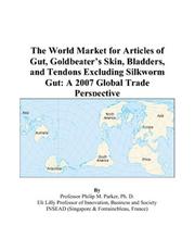 Cover of: The World Market for Articles of Gut, Goldbeaters Skin, Bladders, and Tendons Excluding Silkworm Gut | Philip M. Parker
