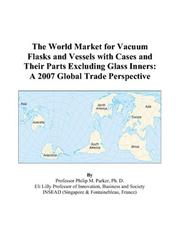Cover of: The World Market for Vacuum Flasks and Vessels with Cases and Their Parts Excluding Glass Inners: A 2007 Global Trade Perspective