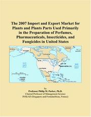 Cover of: The 2007 Import and Export Market for Plants and Plants Parts Used Primarily in the Preparation of Perfumes, Pharmaceuticals, Insecticides, and Fungicides in United States | Philip M. Parker