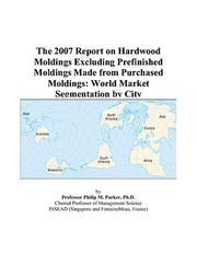 Cover of: The 2007 Report on Hardwood Moldings Excluding Prefinished Moldings Made from Purchased Moldings | Philip M. Parker