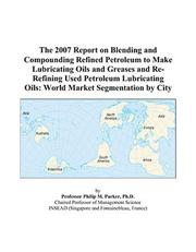 Cover of: The 2007 Report on Blending and Compounding Refined Petroleum to Make Lubricating Oils and Greases and Re-Refining Used Petroleum Lubricating Oils | Philip M. Parker