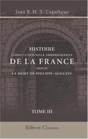 Cover of: Histoire constitutionnelle et administrative de la France depuis la mort de Philippe-Auguste by Jean Baptiste Honoré Raymond Capefigue, Jean Baptiste Honoré Raymond Capefigue