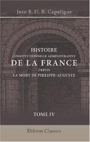 Cover of: Histoire constitutionnelle et administrative de la France depuis la mort de Philippe-Auguste by Jean Baptiste Honoré Raymond Capefigue, Jean Baptiste Honoré Raymond Capefigue