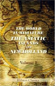 Cover of: The World in Miniature. The Asiatic Islands and New Holland: Being a Description of the Manners, Customs, Character, and State of Society of the Various Tribes by Which They Are Inhabited. Volume 1