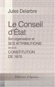 Cover of: Le Conseil d\'État. Son organisation et ses attributions sous la Constitution de 1875: Texte des lois constitutionnelles et organiques concernant les pouvoirs publics