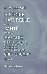 Cover of: Histoire naturelle de la santé et de la maladie chez les végétaux et chez les animaux en général, et en particulier chez l\'homme: Suivie du formulaire ... de traitement hygiénique et curatif. Tome 1