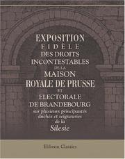 Cover of: Exposition fidèle des droits incontestables de la Maison Royale de Prusse, et electorale de Brandebourg, sur plusieurs principautés, duchés et seigneuries de la Silesie