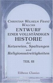 Cover of: Christian Wilhelm Franz Walchs Entwurf einer vollständigen Historie der Ketzereien, Spaltungen und Religionsstreitigkeiten: Teil 3