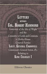Cover of: Letters between Col. Robert Hammond, Governor of the Isle of Wight, and the Committee of Lords and Commons at Derby-House, General Fairfax, Lieut. General ... Ireton, &c.: Relating to King Charles I