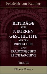 Cover of: Beiträge zur neueren Geschichte aus dem britischen und französischen Reichsarchive: Theil 3. Europa vom Ende des siebenjährigen bis zum Ende des amerikanischen Krieges (1763-1783). Band 1