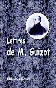 Cover of: Lettres de M. Guizot: A sa famille et a ses amis. Recueilles par Mme de Witt, née Guizot