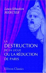 Cover of: La destruction de la Ligue, ou La réduction de Paris by Louis-Sébastien Mercier