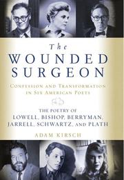 Cover of: The wounded surgeon: confession and transformation in six American poets : Robert Lowell, Elizabeth Bishop, John Berryman, Randall Jarrell, Delmore Schwartz, and Sylvia Plath