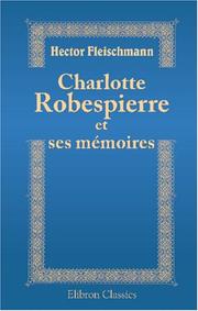 Cover of: Charlotte Robespierre et ses mémoires: Édition critique précédée d\'une introduction, accompagnée de notes et de documents nouveaux ou inédits tirés des Archives Nationales