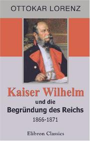 Cover of: Kaiser Wilhelm und die Begründung des Reichs, 1866-1871, nach Schriften und Mitteilungen beteiligter Fürsten und Staatsmänner by Ottokar Lorenz