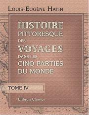 Cover of: Histoire pittoresque des voyages dans les cinq parties du monde: Recueil des récites curieux, des scènes variées, des découvertes scientifiques, des moeurs ... qui offrent un intérêt universel. Tome 4