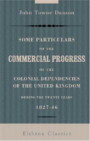 Cover of: Some Particulars of the Commercial Progress of the Colonial Dependencies of the United Kingdom, during the Twenty Years, 1827-46: Read before the Statistical Society of London, 19th February, 1849