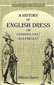 Cover of: A History of English Dress; or, Fashions Past and Present: To Which is Appended a Dissertation on the Economy, Manufacture, and Fashion, of Gentlemen\'s ... to The Antiquarian and the Man of Fashion