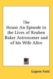 Cover of: The House An Episode in the Lives of Reuben Baker Astronomer and of his Wife Alice by Eugene Field