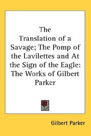 Cover of: The Translation of a Savage; The Pomp of the Lavilettes and At the Sign of the Eagle: The Works of Gilbert Parker