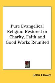 Cover of: Pure Evangelical Religion Restored or Charity, Faith and Good Works Reunited | John Clowes