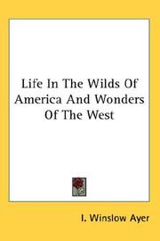 Cover of: Life In The Wilds Of America And Wonders Of The West by I. Winslow Ayer