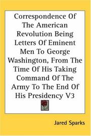 Cover of: Correspondence Of The American Revolution Being Letters Of Eminent Men To George Washington, From The Time Of His Taking Command Of The Army To The End Of His Presidency V3